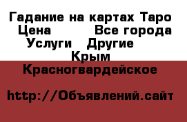 Гадание на картах Таро › Цена ­ 500 - Все города Услуги » Другие   . Крым,Красногвардейское